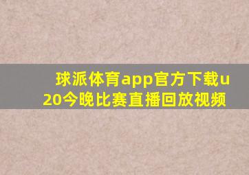球派体育app官方下载u20今晚比赛直播回放视频