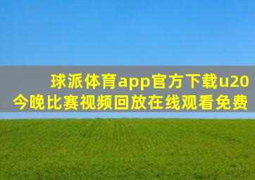 球派体育app官方下载u20今晚比赛视频回放在线观看免费