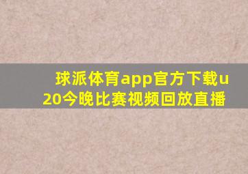 球派体育app官方下载u20今晚比赛视频回放直播