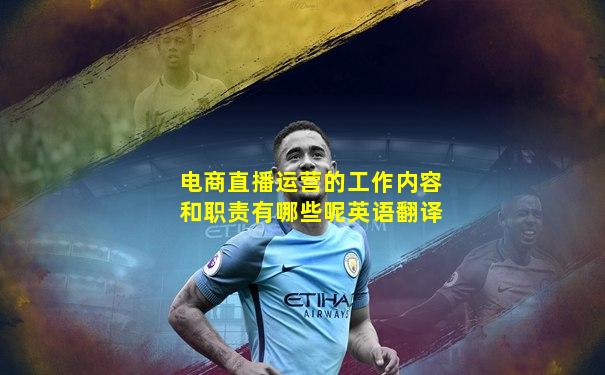 电商直播运营的工作内容和职责有哪些呢英语翻译
