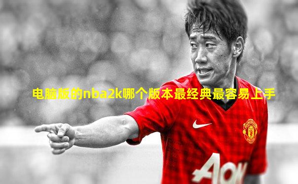 电脑版的nba2k哪个版本最经典最容易上手