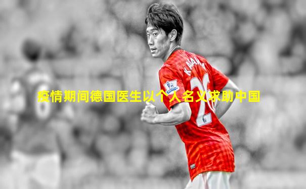 疫情期间德国医生以个人名义求助中国