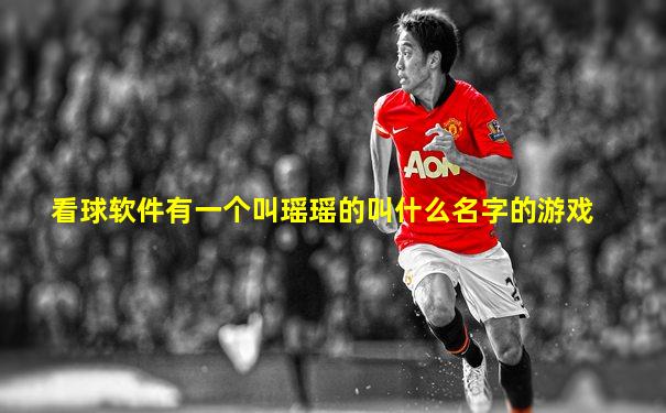 看球软件有一个叫瑶瑶的叫什么名字的游戏