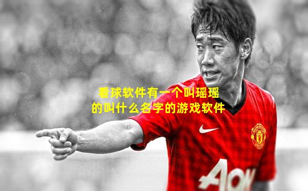 看球软件有一个叫瑶瑶的叫什么名字的游戏软件