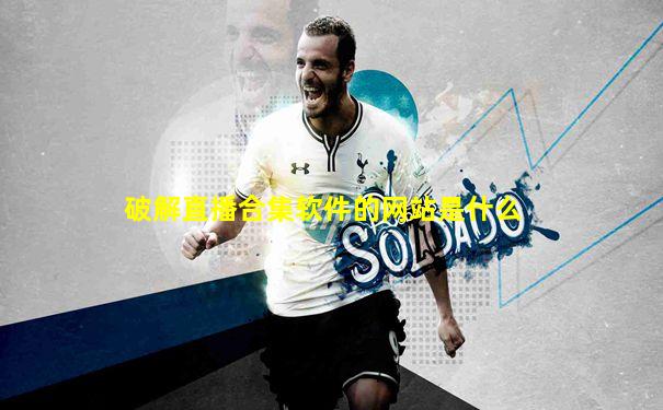 破解直播合集软件的网站是什么
