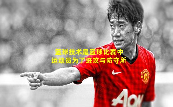 篮球技术是篮球比赛中运动员为了进攻与防守所