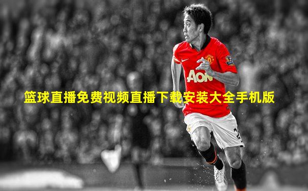 篮球直播免费视频直播下载安装大全手机版