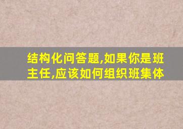 结构化问答题,如果你是班主任,应该如何组织班集体