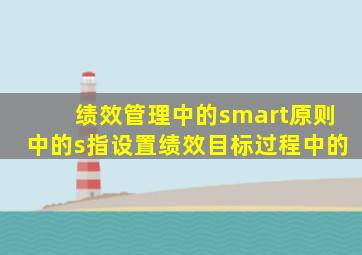 绩效管理中的smart原则中的s指设置绩效目标过程中的
