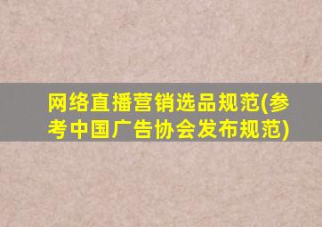 网络直播营销选品规范(参考中国广告协会发布规范)