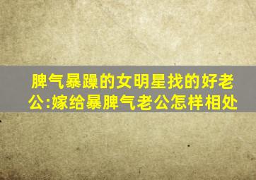 脾气暴躁的女明星找的好老公:嫁给暴脾气老公怎样相处