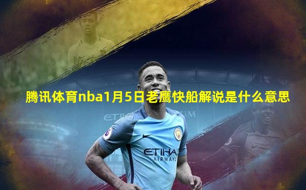 腾讯体育nba1月5日老鹰快船解说是什么意思