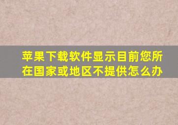 苹果下载软件显示目前您所在国家或地区不提供怎么办