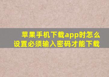 苹果手机下载app时怎么设置必须输入密码才能下载