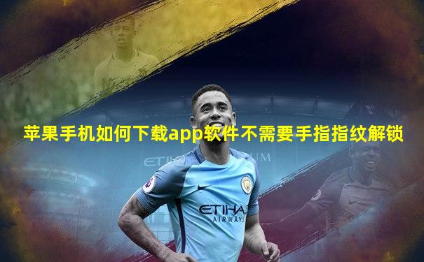苹果手机如何下载app软件不需要手指指纹解锁