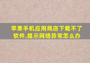 苹果手机应用商店下载不了软件,提示网络异常怎么办