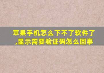苹果手机怎么下不了软件了,显示需要验证码怎么回事