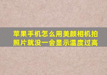 苹果手机怎么用美颜相机拍照片就没一会显示温度过高