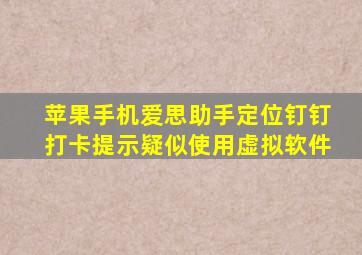 苹果手机爱思助手定位钉钉打卡提示疑似使用虚拟软件