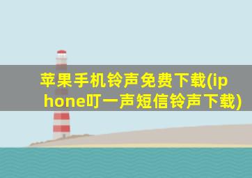 苹果手机铃声免费下载(iphone叮一声短信铃声下载)