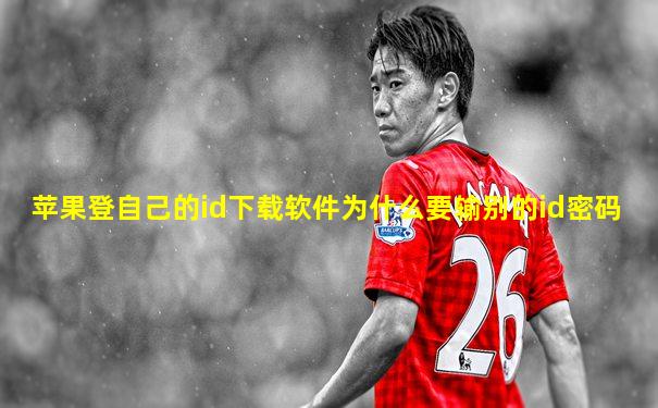 苹果登自己的id下载软件为什么要输别的id密码