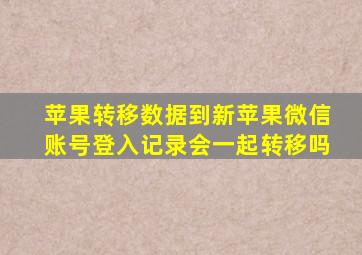 苹果转移数据到新苹果微信账号登入记录会一起转移吗