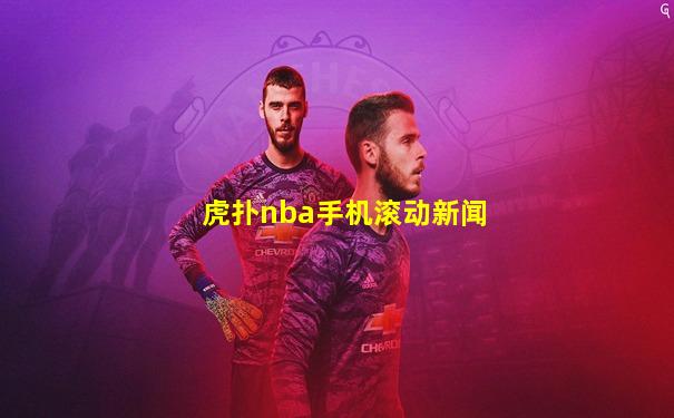虎扑nba手机滚动新闻