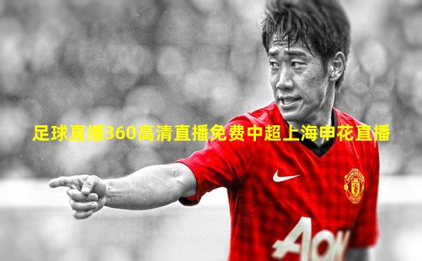足球直播360高清直播免费中超上海申花直播