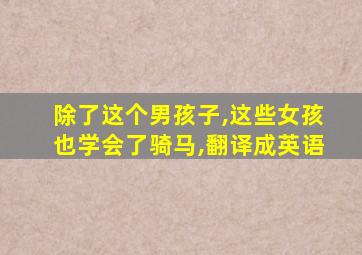 除了这个男孩子,这些女孩也学会了骑马,翻译成英语