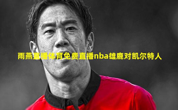 雨燕直播体育免费直播nba雄鹿对凯尔特人