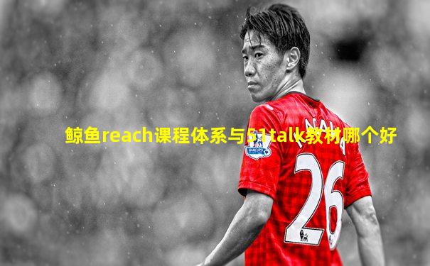鲸鱼reach课程体系与51talk教材哪个好