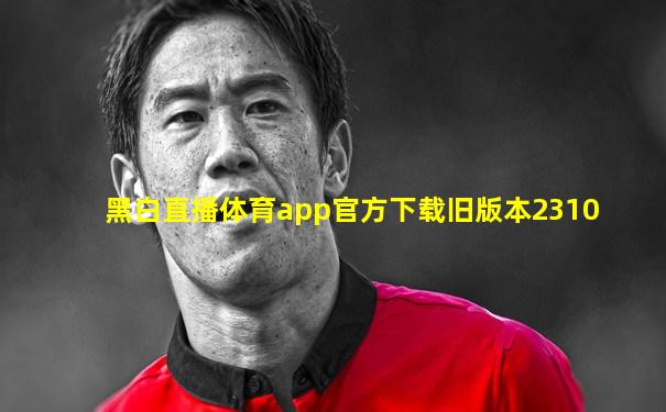 黑白直播体育app官方下载旧版本2310